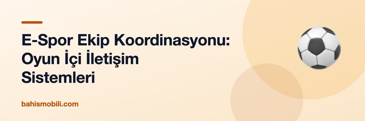 E-Spor Ekip Koordinasyonu: Oyun İçi İletişim Sistemleri