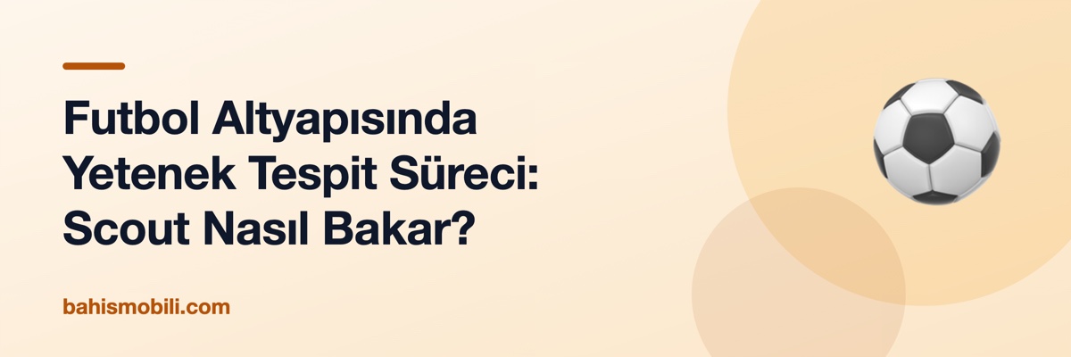 Futbol Altyapısında Yetenek Tespit Süreci: Scout Nasıl Bakar?